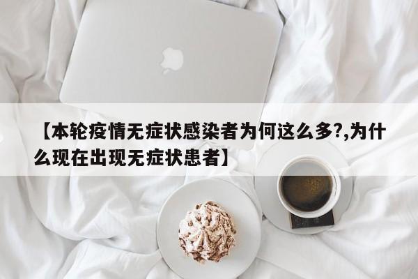【本轮疫情无症状感染者为何这么多?,为什么现在出现无症状患者】