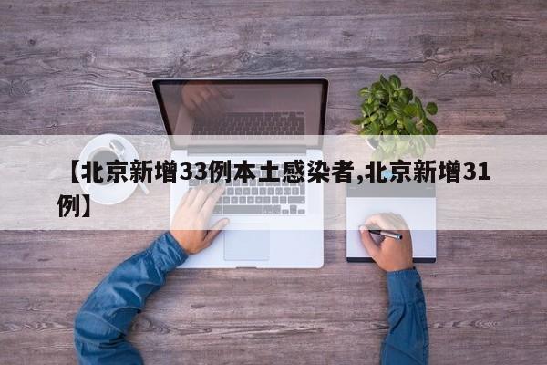 【北京新增33例本土感染者,北京新增31例】
