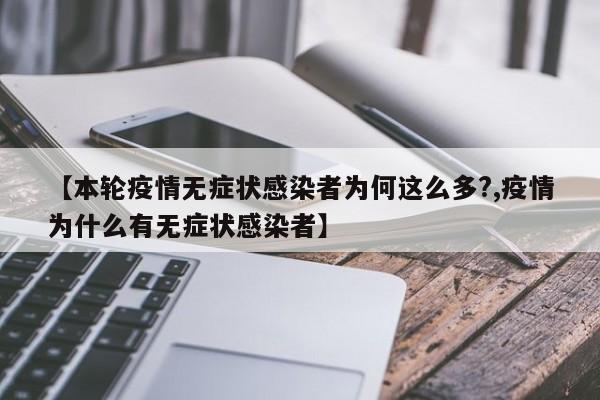 【本轮疫情无症状感染者为何这么多?,疫情为什么有无症状感染者】