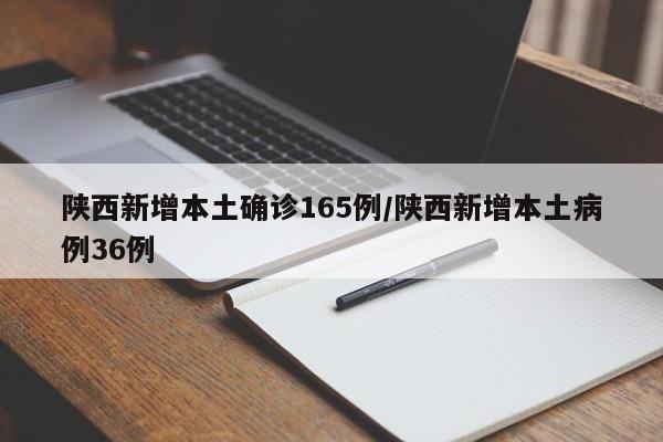 陕西新增本土确诊165例/陕西新增本土病例36例