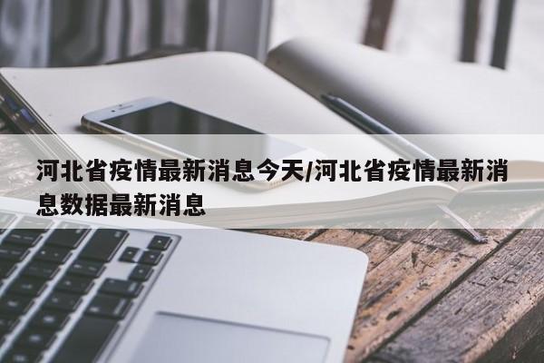 河北省疫情最新消息今天/河北省疫情最新消息数据最新消息