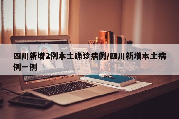 四川新增2例本土确诊病例/四川新增本土病例一例
