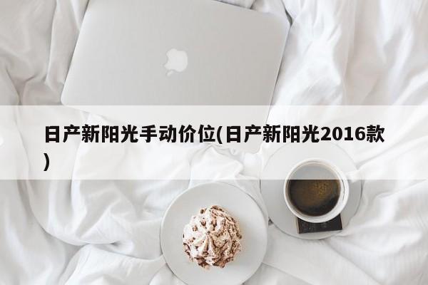 日产新阳光手动价位(日产新阳光2016款)