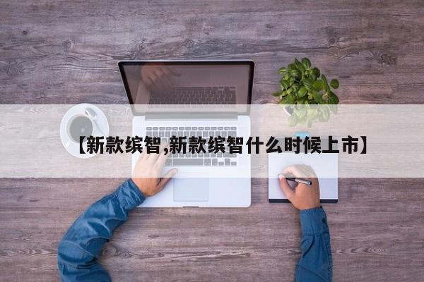 【新款缤智,新款缤智什么时候上市】