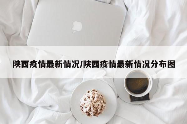 陕西疫情最新情况/陕西疫情最新情况分布图