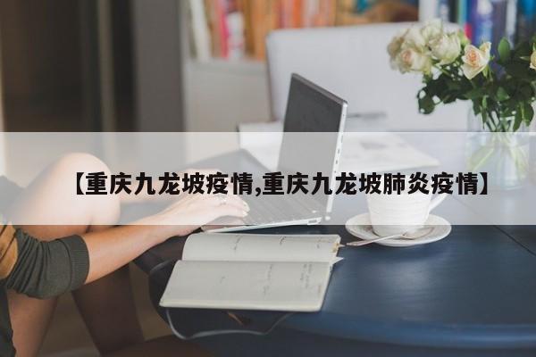 【重庆九龙坡疫情,重庆九龙坡肺炎疫情】
