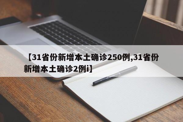 【31省份新增本土确诊250例,31省份新增本土确诊2例i】
