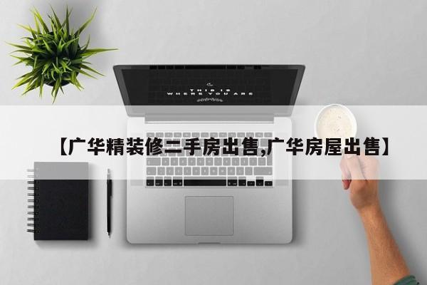 【广华精装修二手房出售,广华房屋出售】