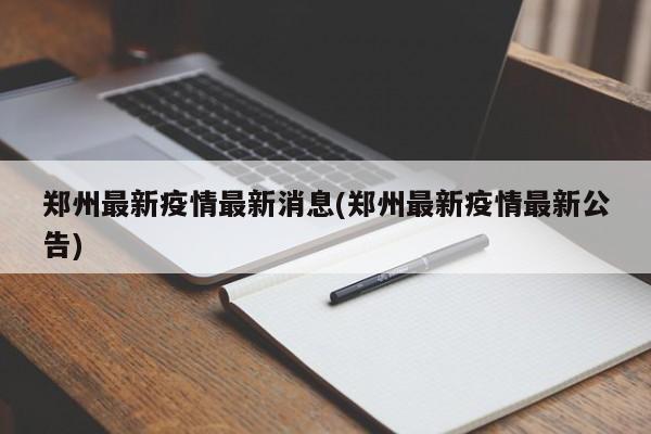 郑州最新疫情最新消息(郑州最新疫情最新公告)