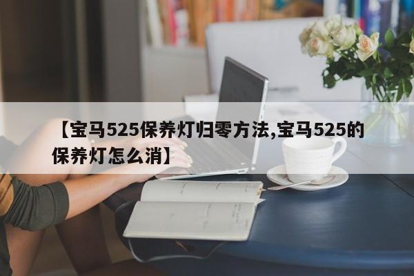 【宝马525保养灯归零方法,宝马525的保养灯怎么消】