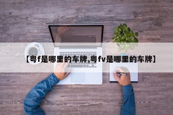 【粤f是哪里的车牌,粤fv是哪里的车牌】