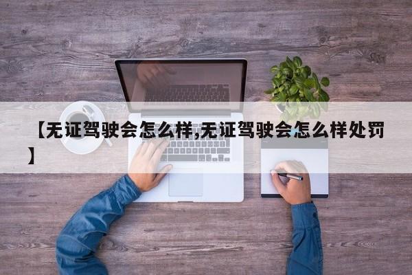 【无证驾驶会怎么样,无证驾驶会怎么样处罚】