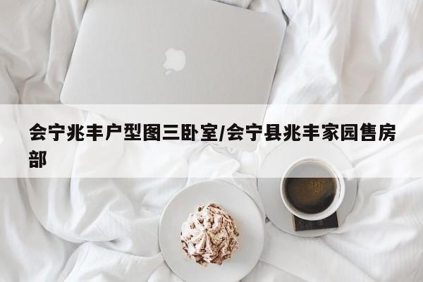 会宁兆丰户型图三卧室/会宁县兆丰家园售房部