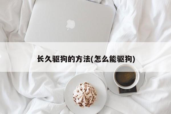 长久驱狗的方法(怎么能驱狗)