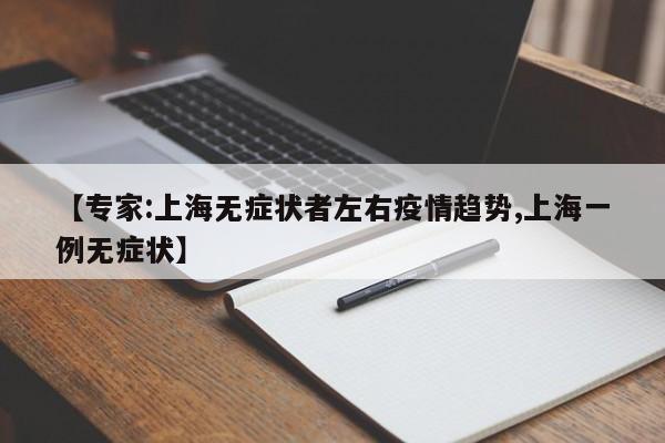 【专家:上海无症状者左右疫情趋势,上海一例无症状】