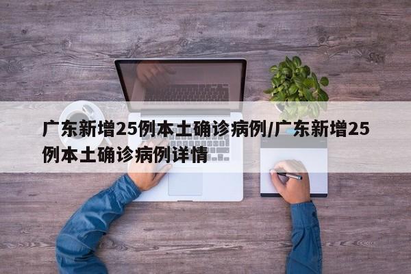 广东新增25例本土确诊病例/广东新增25例本土确诊病例详情