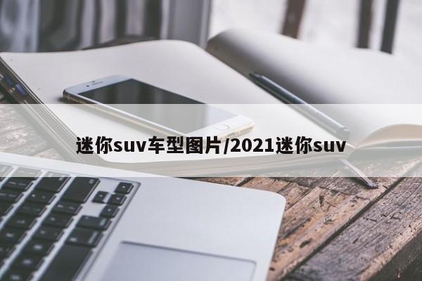 迷你suv车型图片/2021迷你suv