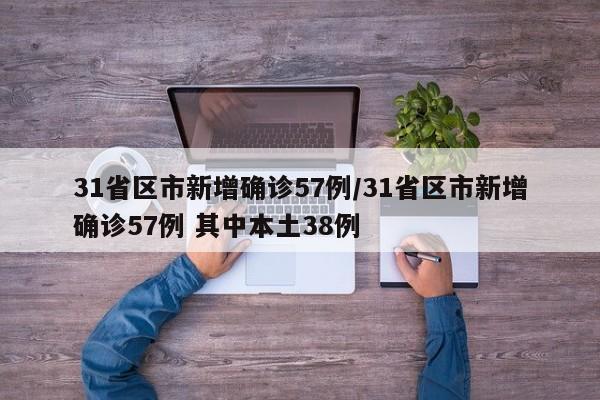 31省区市新增确诊57例/31省区市新增确诊57例 其中本土38例