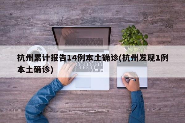 杭州累计报告14例本土确诊(杭州发现1例本土确诊)