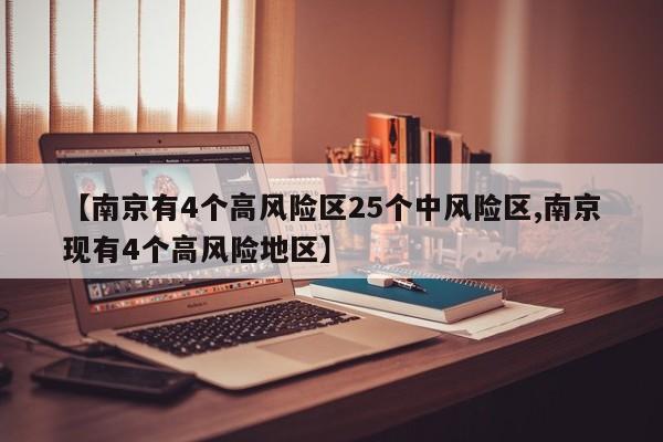 【南京有4个高风险区25个中风险区,南京现有4个高风险地区】