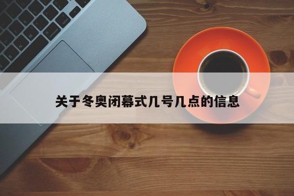关于冬奥闭幕式几号几点的信息
