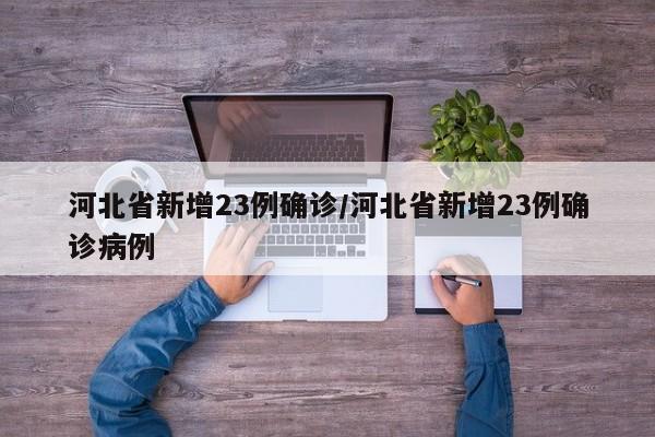 河北省新增23例确诊/河北省新增23例确诊病例
