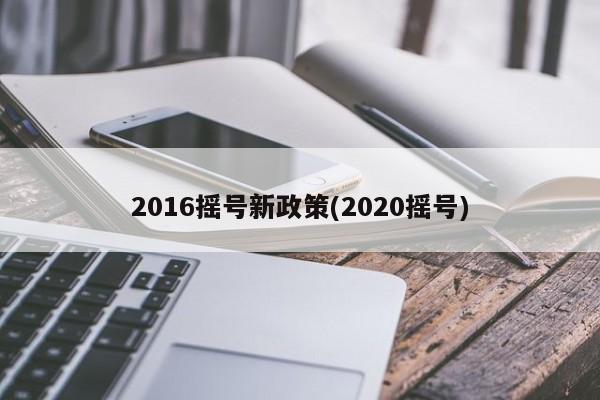 2016摇号新政策(2020摇号)