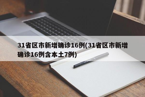 31省区市新增确诊16例(31省区市新增确诊16例含本土7例)
