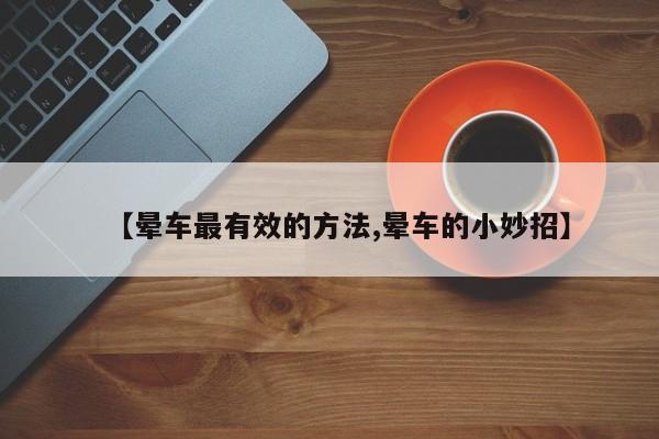 【晕车最有效的方法,晕车的小妙招】