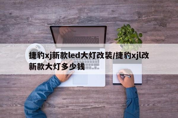 捷豹xj新款led大灯改装/捷豹xjl改新款大灯多少钱