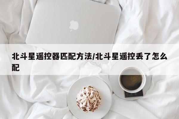 北斗星遥控器匹配方法/北斗星遥控丢了怎么配