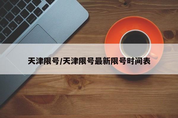 天津限号/天津限号最新限号时间表