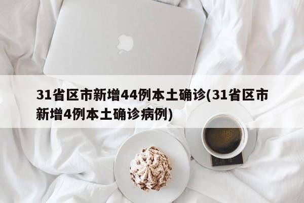 31省区市新增44例本土确诊(31省区市新增4例本土确诊病例)
