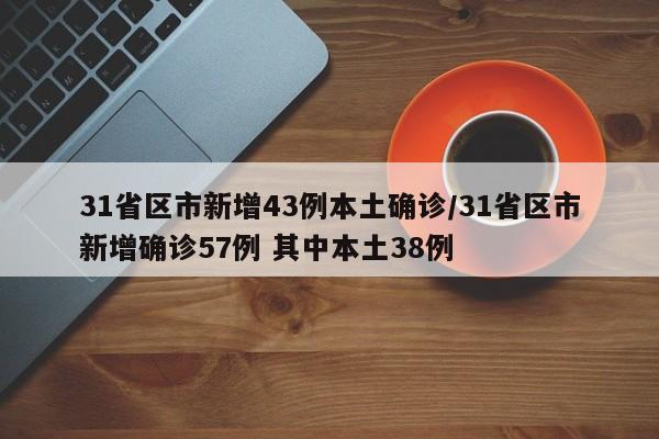 31省区市新增43例本土确诊/31省区市新增确诊57例 其中本土38例
