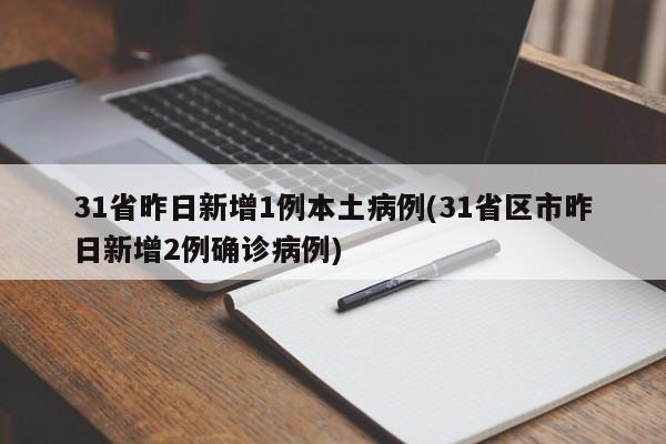 31省昨日新增1例本土病例(31省区市昨日新增2例确诊病例)