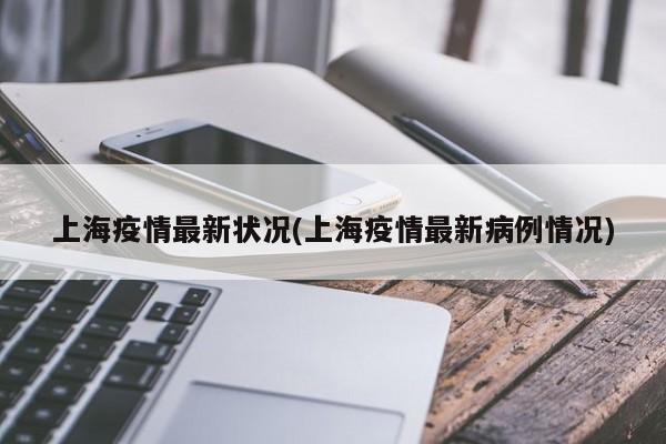 上海疫情最新状况(上海疫情最新病例情况)