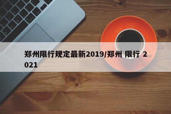 郑州限行规定最新2019/郑州 限行 2021
