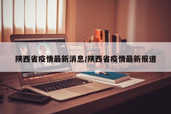 陕西省疫情最新消息/陕西省疫情最新报道