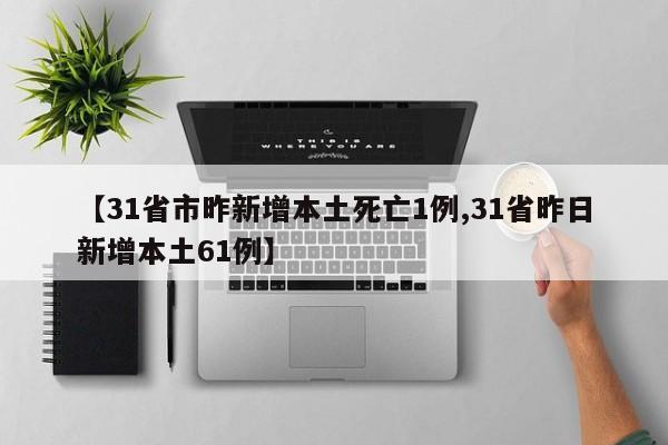 【31省市昨新增本土死亡1例,31省昨日新增本土61例】