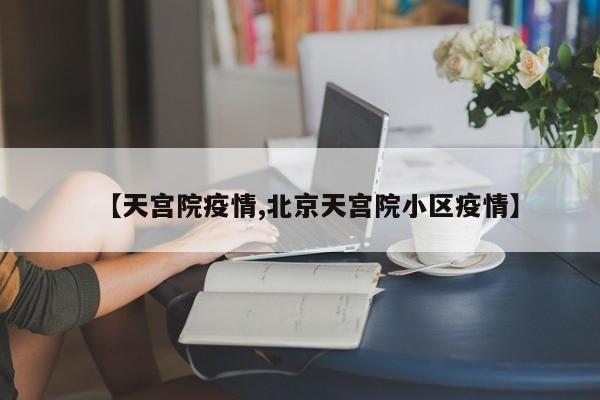 【天宫院疫情,北京天宫院小区疫情】