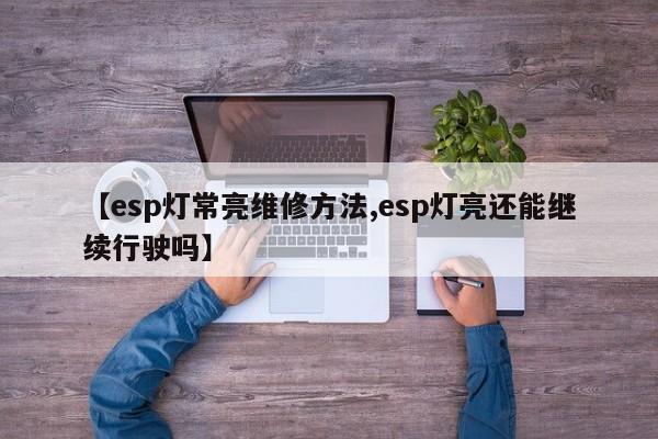 【esp灯常亮维修方法,esp灯亮还能继续行驶吗】