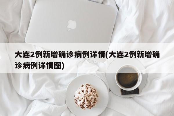 大连2例新增确诊病例详情(大连2例新增确诊病例详情图)