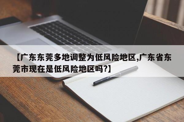 【广东东莞多地调整为低风险地区,广东省东莞市现在是低风险地区吗?】