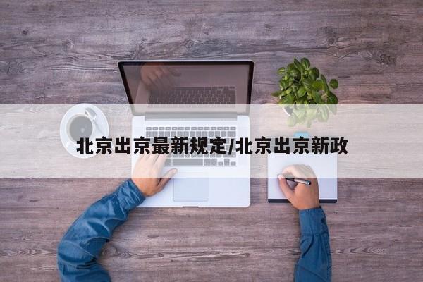 北京出京最新规定/北京出京新政