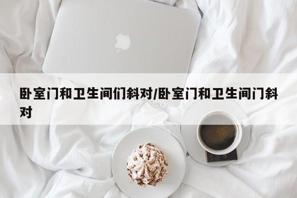 卧室门和卫生间们斜对/卧室门和卫生间门斜对