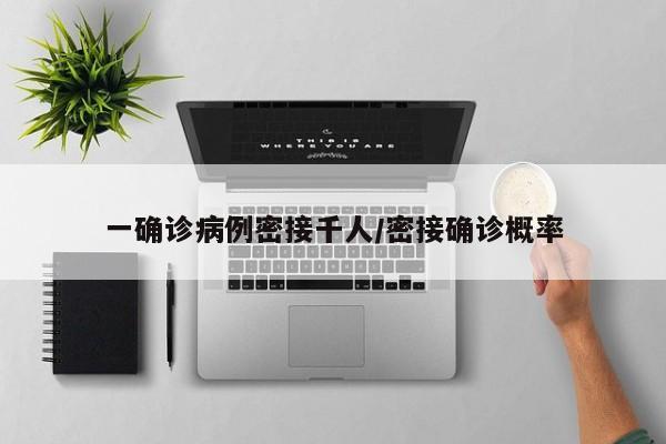 一确诊病例密接千人/密接确诊概率