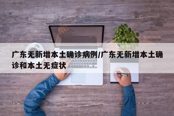 广东无新增本土确诊病例/广东无新增本土确诊和本土无症状