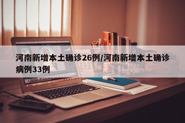河南新增本土确诊26例/河南新增本土确诊病例33例
