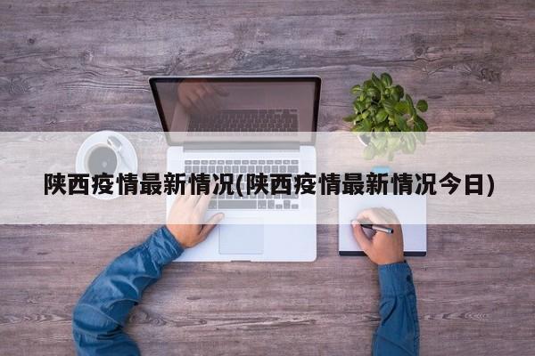 陕西疫情最新情况(陕西疫情最新情况今日)