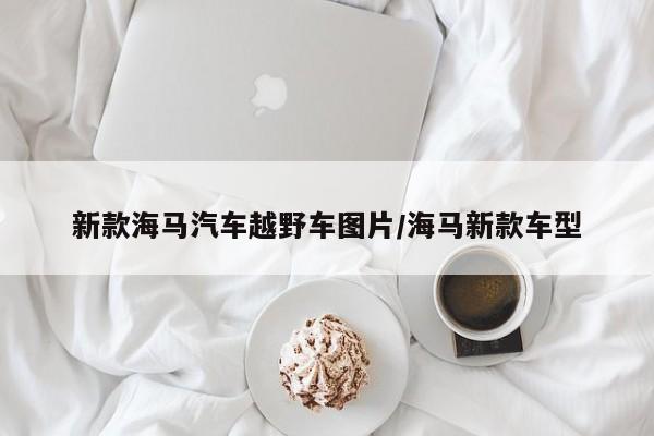 新款海马汽车越野车图片/海马新款车型